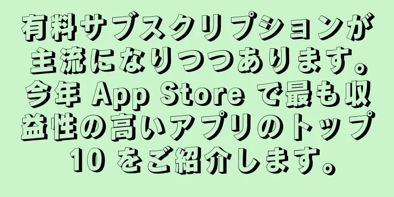 有料サブスクリプションが主流になりつつあります。今年 App Store で最も収益性の高いアプリのトップ 10 をご紹介します。
