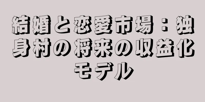 結婚と恋愛市場：独身村の将来の収益化モデル