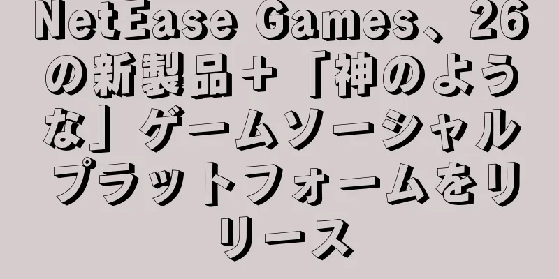 NetEase Games、26の新製品＋「神のような」ゲームソーシャルプラットフォームをリリース
