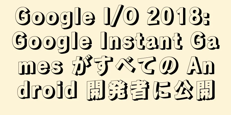 Google I/O 2018: Google Instant Games がすべての Android 開発者に公開