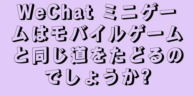 WeChat ミニゲームはモバイルゲームと同じ道をたどるのでしょうか?