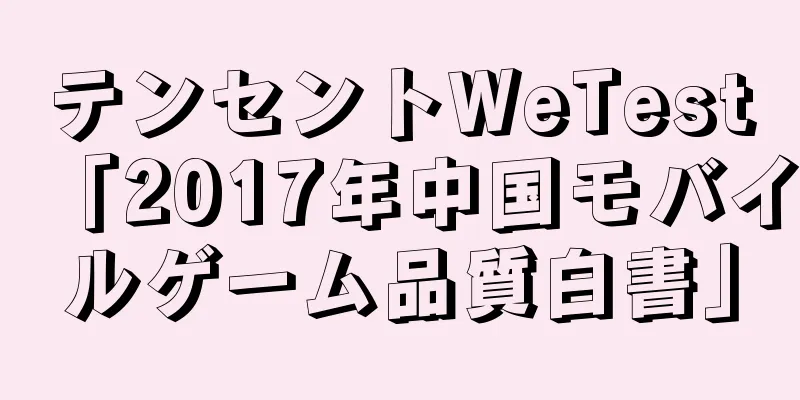 テンセントWeTest「2017年中国モバイルゲーム品質白書」