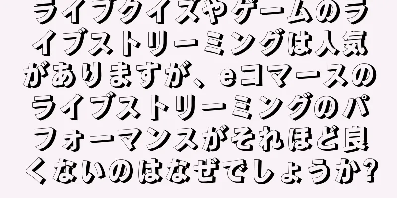 ライブクイズやゲームのライブストリーミングは人気がありますが、eコマースのライブストリーミングのパフォーマンスがそれほど良くないのはなぜでしょうか?