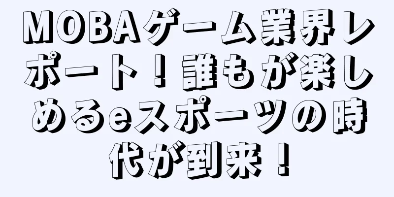 MOBAゲーム業界レポート！誰もが楽しめるeスポーツの時代が到来！