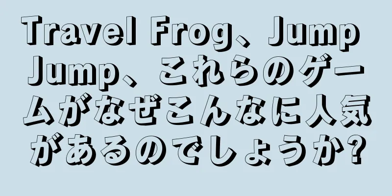 Travel Frog、Jump Jump、これらのゲームがなぜこんなに人気があるのでしょうか?
