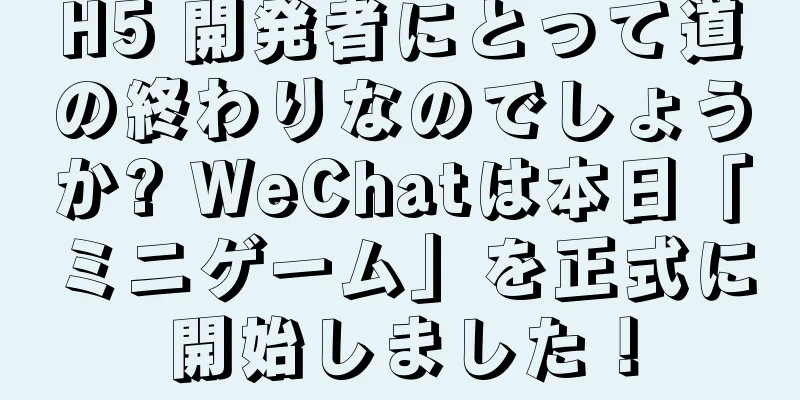 H5 開発者にとって道の終わりなのでしょうか? WeChatは本日「ミニゲーム」を正式に開始しました！