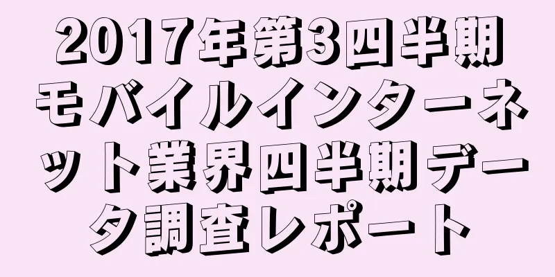 2017年第3四半期モバイルインターネット業界四半期データ調査レポート