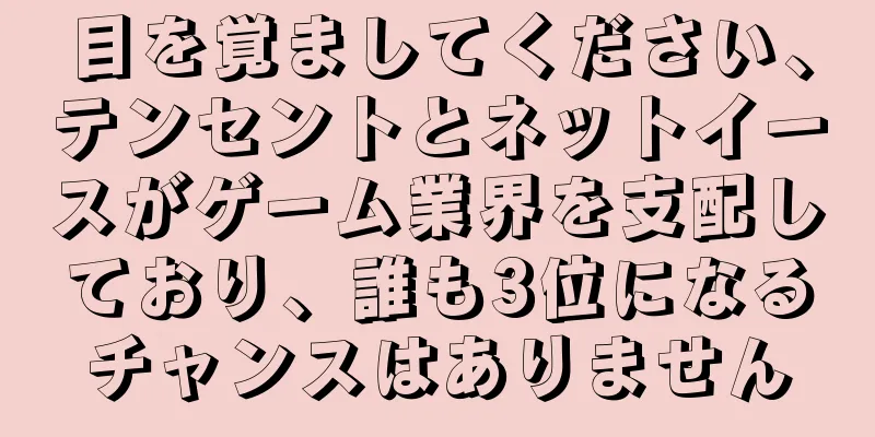 目を覚ましてください、テンセントとネットイースがゲーム業界を支配しており、誰も3位になるチャンスはありません