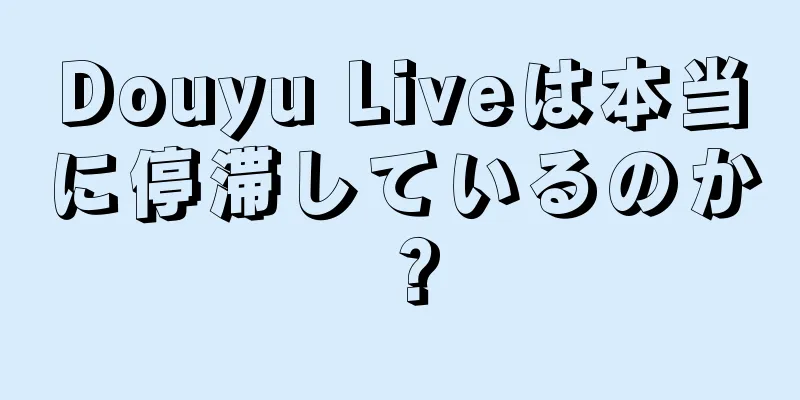 Douyu Liveは本当に停滞しているのか？