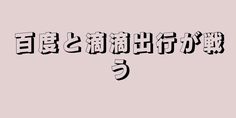 百度と滴滴出行が戦う