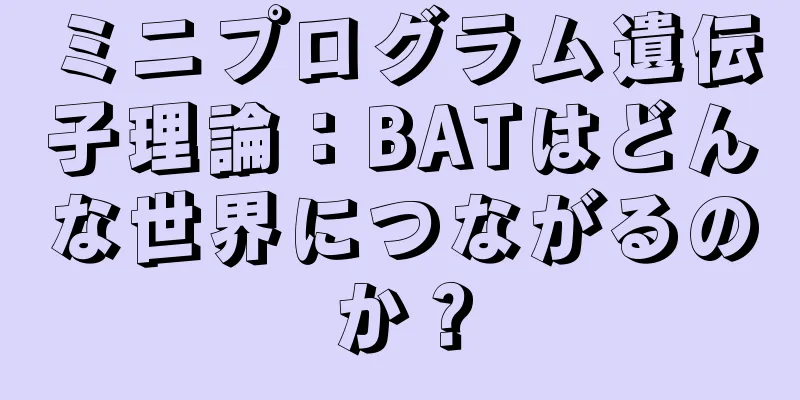 ミニプログラム遺伝子理論：BATはどんな世界につながるのか？