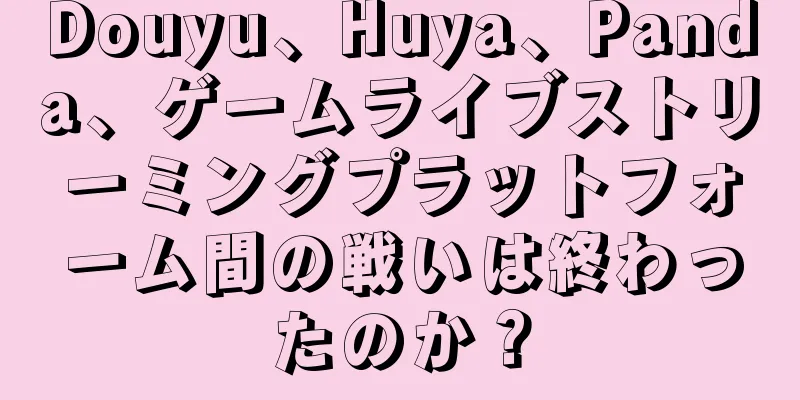 Douyu、Huya、Panda、ゲームライブストリーミングプラットフォーム間の戦いは終わったのか？