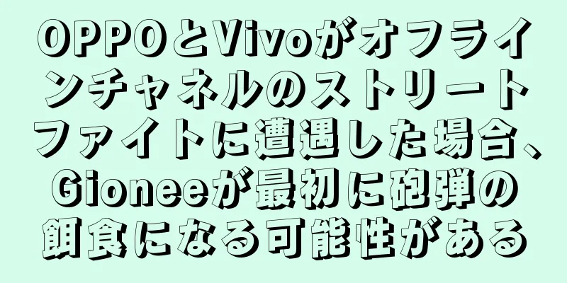 OPPOとVivoがオフラインチャネルのストリートファイトに遭遇した場合、Gioneeが最初に砲弾の餌食になる可能性がある