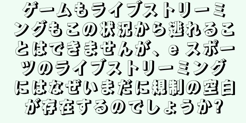 ゲームもライブストリーミングもこの状況から逃れることはできませんが、e スポーツのライブストリーミングにはなぜいまだに規制の空白が存在するのでしょうか?