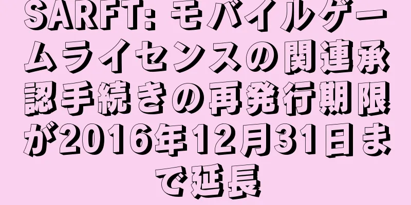 SARFT: モバイルゲームライセンスの関連承認手続きの再発行期限が2016年12月31日まで延長
