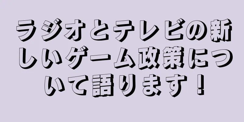 ラジオとテレビの新しいゲーム政策について語ります！