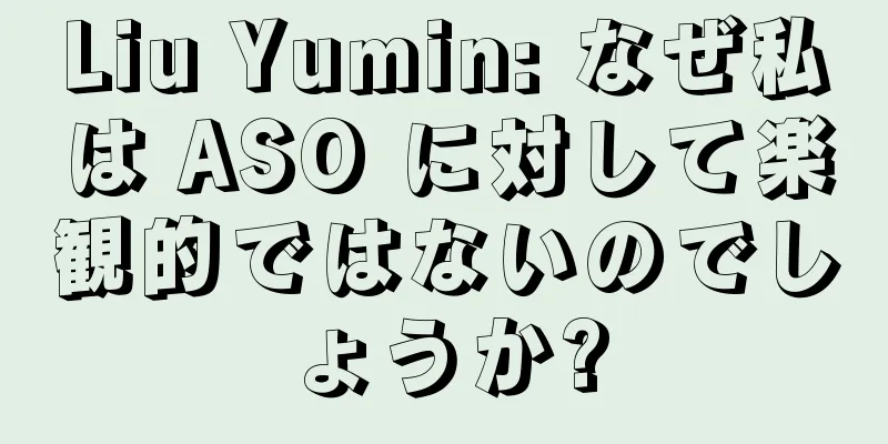 Liu Yumin: なぜ私は ASO に対して楽観的ではないのでしょうか?