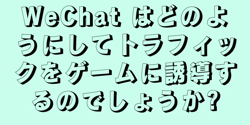 WeChat はどのようにしてトラフィックをゲームに誘導するのでしょうか?