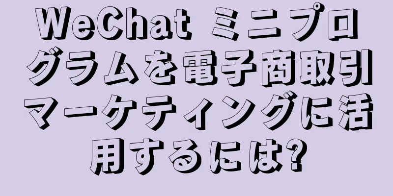WeChat ミニプログラムを電子商取引マーケティングに活用するには?