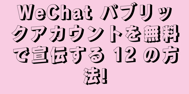 WeChat パブリックアカウントを無料で宣伝する 12 の方法!