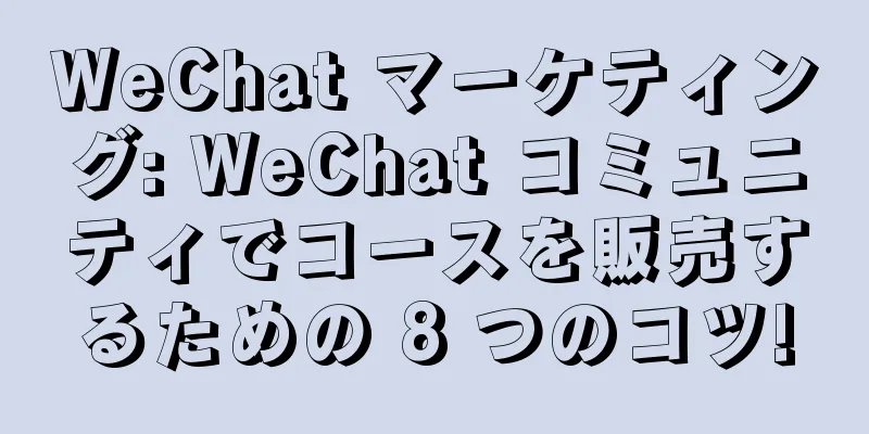 WeChat マーケティング: WeChat コミュニティでコースを販売するための 8 つのコツ!