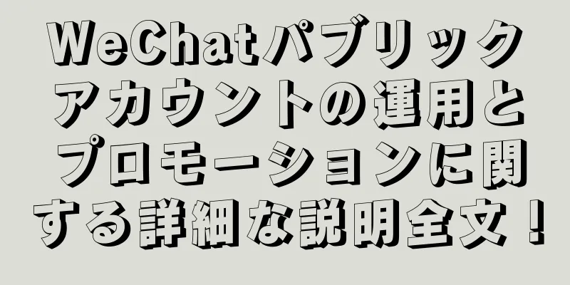 WeChatパブリックアカウントの運用とプロモーションに関する詳細な説明全文！