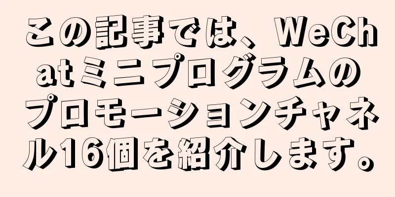 この記事では、WeChatミニプログラムのプロモーションチャネル16個を紹介します。