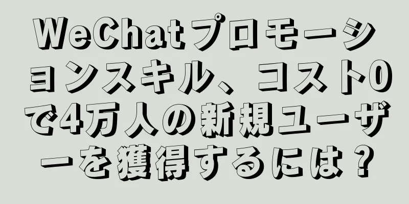 WeChatプロモーションスキル、コスト0で4万人の新規ユーザーを獲得するには？