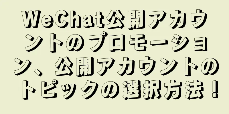 WeChat公開アカウントのプロモーション、公開アカウントのトピックの選択方法！