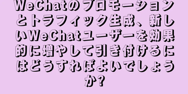 WeChatのプロモーションとトラフィック生成、新しいWeChatユーザーを効果的に増やして引き付けるにはどうすればよいでしょうか?