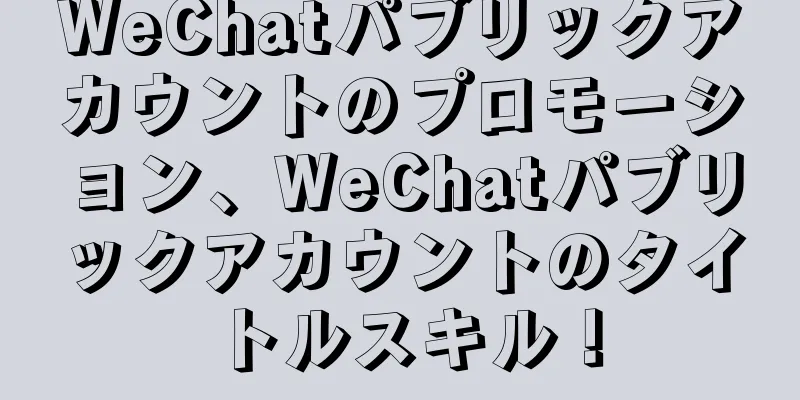 WeChatパブリックアカウントのプロモーション、WeChatパブリックアカウントのタイトルスキル！