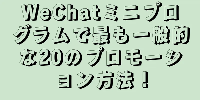 WeChatミニプログラムで最も一般的な20のプロモーション方法！