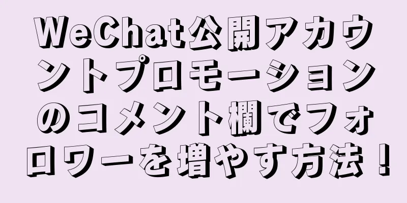 WeChat公開アカウントプロモーションのコメント欄でフォロワーを増やす方法！