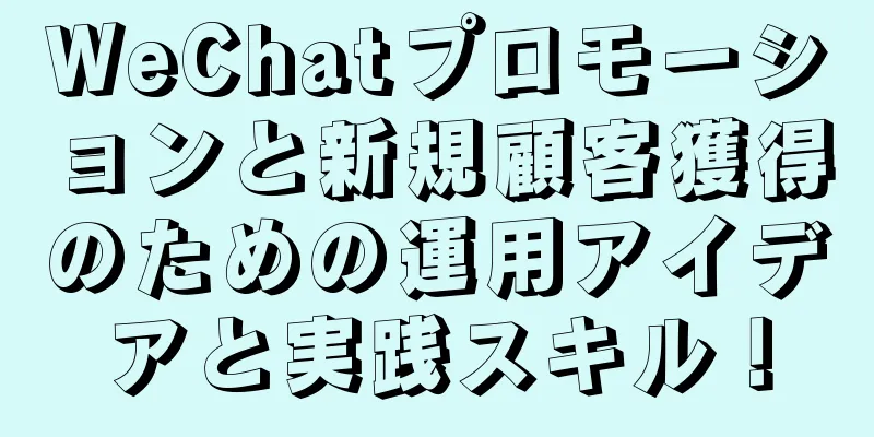 WeChatプロモーションと新規顧客獲得のための運用アイデアと実践スキル！