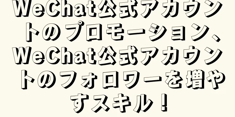 WeChat公式アカウントのプロモーション、WeChat公式アカウントのフォロワーを増やすスキル！