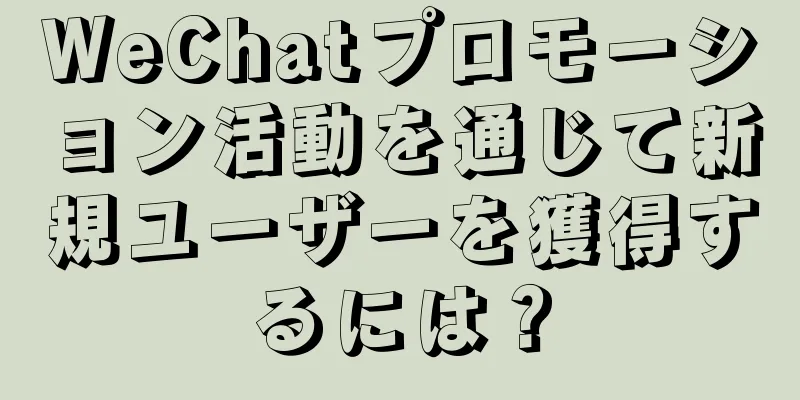 WeChatプロモーション活動を通じて新規ユーザーを獲得するには？
