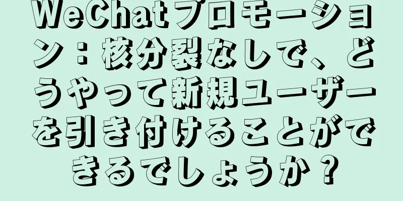 WeChatプロモーション：核分裂なしで、どうやって新規ユーザーを引き付けることができるでしょうか？