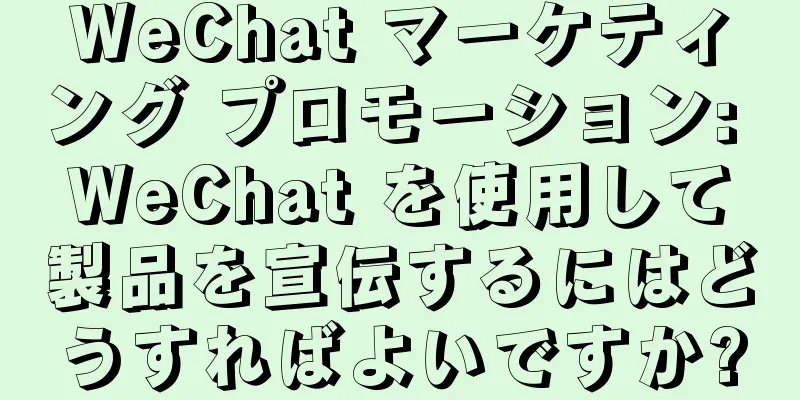 WeChat マーケティング プロモーション: WeChat を使用して製品を宣伝するにはどうすればよいですか?