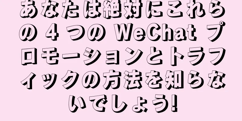 あなたは絶対にこれらの 4 つの WeChat プロモーションとトラフィックの方法を知らないでしょう!