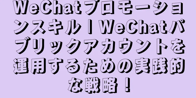 WeChatプロモーションスキル | WeChatパブリックアカウントを運用するための実践的な戦略！