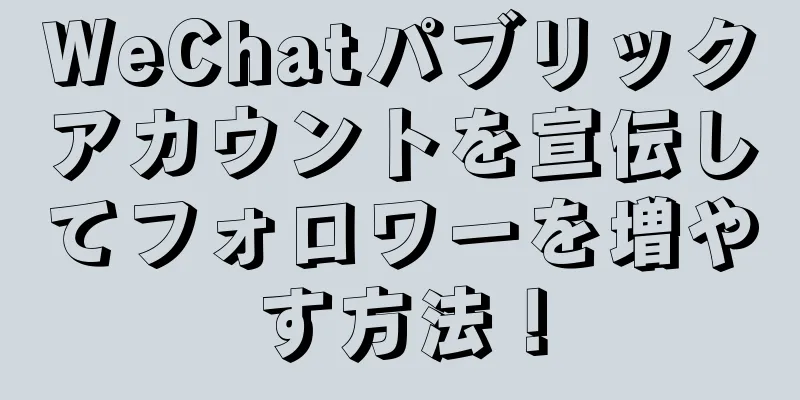 WeChatパブリックアカウントを宣伝してフォロワーを増やす方法！