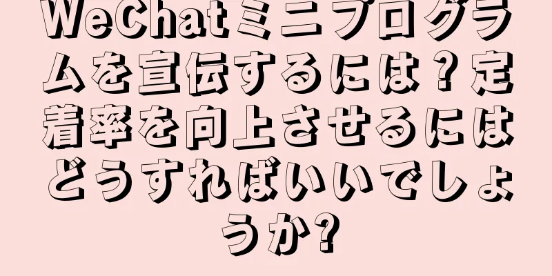 WeChatミニプログラムを宣伝するには？定着率を向上させるにはどうすればいいでしょうか?