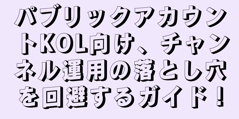 パブリックアカウントKOL向け、チャンネル運用の落とし穴を回避するガイド！