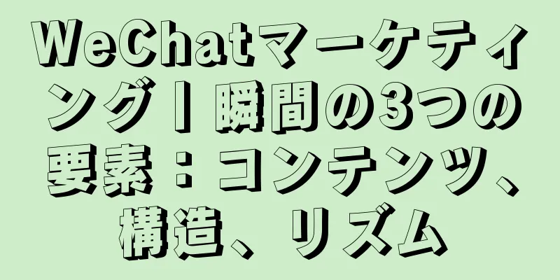 WeChatマーケティング丨瞬間の3つの要素：コンテンツ、構造、リズム