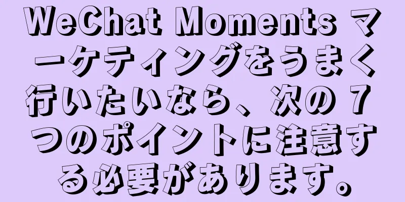 WeChat Moments マーケティングをうまく行いたいなら、次の 7 つのポイントに注意する必要があります。