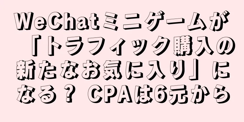 WeChatミニゲームが「トラフィック購入の新たなお気に入り」になる？ CPAは6元から