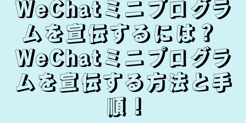 WeChatミニプログラムを宣伝するには？ WeChatミニプログラムを宣伝する方法と手順！