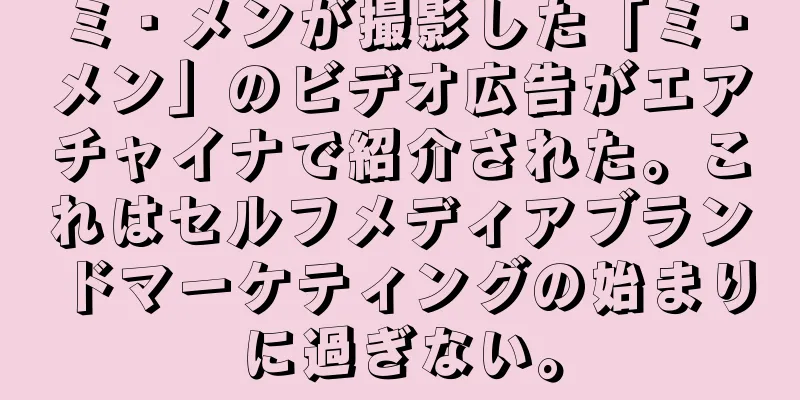 ミ・メンが撮影した「ミ・メン」のビデオ広告がエアチャイナで紹介された。これはセルフメディアブランドマーケティングの始まりに過ぎない。