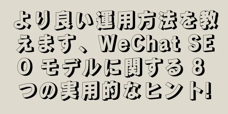 より良い運用方法を教えます、WeChat SEO モデルに関する 8 つの実用的なヒント!