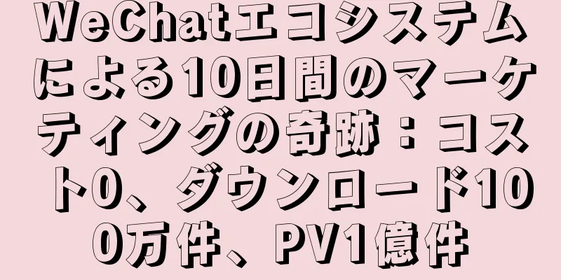 WeChatエコシステムによる10日間のマーケティングの奇跡：コスト0、ダウンロード100万件、PV1億件